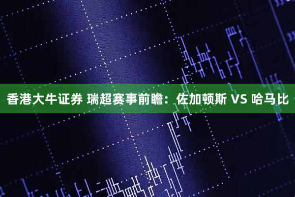 香港大牛证券 瑞超赛事前瞻：佐加顿斯 VS 哈马比