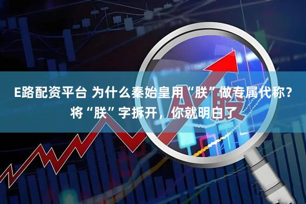 E路配资平台 为什么秦始皇用“朕”做专属代称？将“朕”字拆开，你就明白了