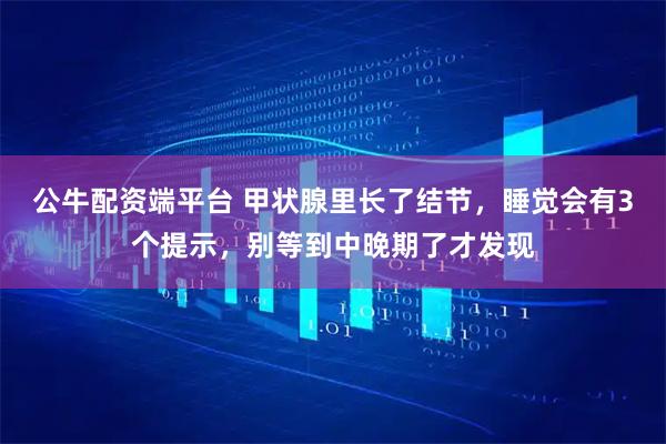 公牛配资端平台 甲状腺里长了结节，睡觉会有3个提示，别等到中晚期了才发现