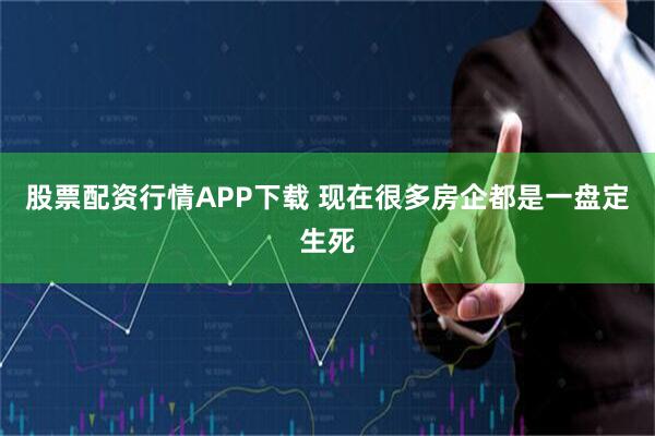 股票配资行情APP下载 现在很多房企都是一盘定生死