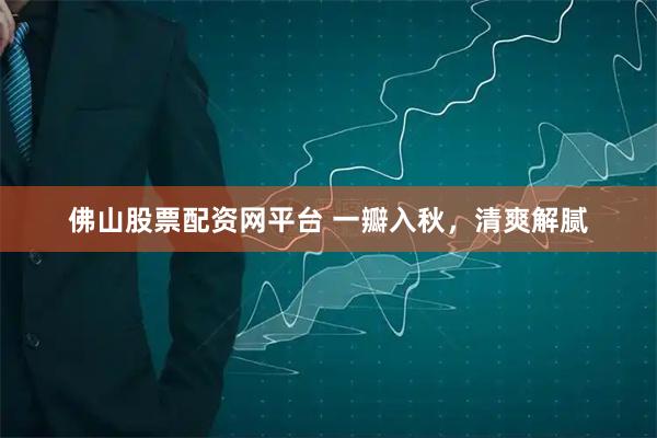 佛山股票配资网平台 一瓣入秋，清爽解腻