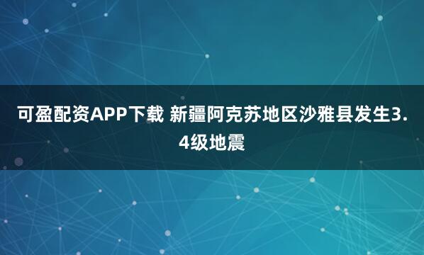 可盈配资APP下载 新疆阿克苏地区沙雅县发生3.4级地震