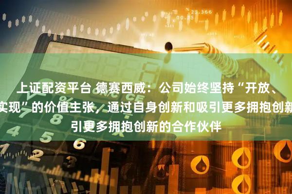 上证配资平台 德赛西威：公司始终坚持“开放、全栈、快速实现”的价值主张，通过自身创新和吸引更多拥抱创新的合作伙伴