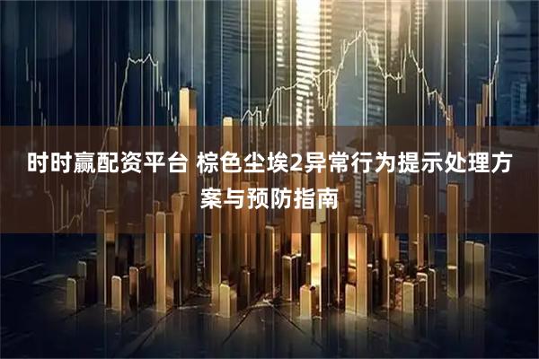 时时赢配资平台 棕色尘埃2异常行为提示处理方案与预防指南