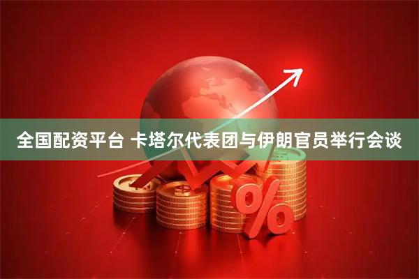 全国配资平台 卡塔尔代表团与伊朗官员举行会谈