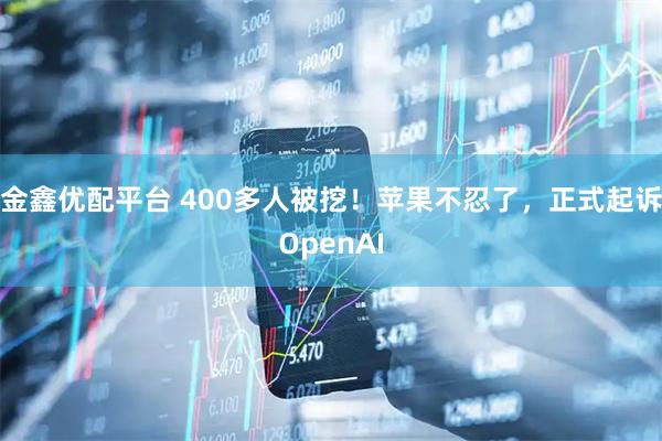 金鑫优配平台 400多人被挖！苹果不忍了，正式起诉OpenAI